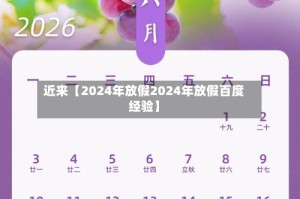 近来【2024年放假2024年放假百度经验】