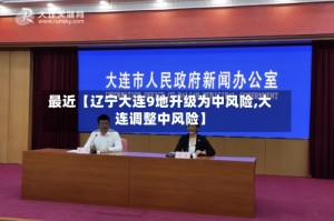 最近【辽宁大连9地升级为中风险,大连调整中风险】