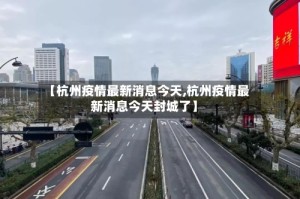 【杭州疫情最新消息今天,杭州疫情最新消息今天封城了】