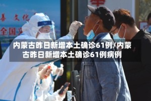内蒙古昨日新增本土确诊61例/内蒙古昨日新增本土确诊61例病例