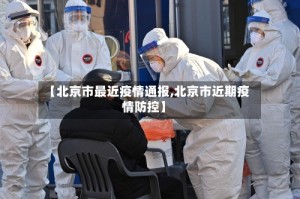 【北京市最近疫情通报,北京市近期疫情防控】