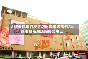 大连麦凯乐开发区店出现确诊病例/大连麦凯乐总店服务台电话
