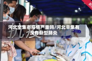 河北辛集市疫情严重吗/河北辛集有没有新型肺炎
