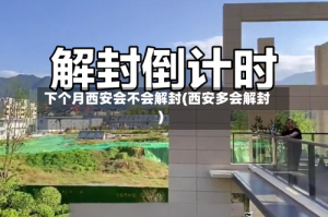 下个月西安会不会解封(西安多会解封)