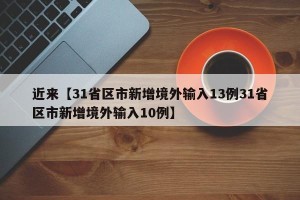 近来【31省区市新增境外输入13例31省区市新增境外输入10例】
