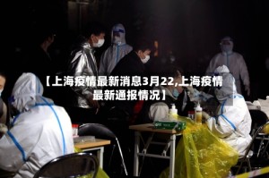 【上海疫情最新消息3月22,上海疫情最新通报情况】
