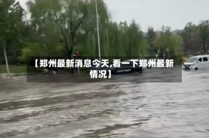 【郑州最新消息今天,看一下郑州最新情况】