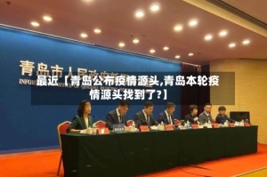 最近【青岛公布疫情源头,青岛本轮疫情源头找到了?】