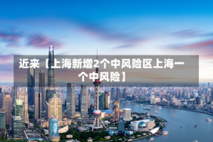 近来【上海新增2个中风险区上海一个中风险】