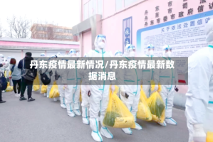 丹东疫情最新情况/丹东疫情最新数据消息
