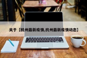 关于【杭州最新疫情,杭州最新疫情动态】