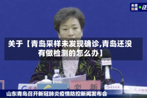 关于【青岛采样未发现确诊,青岛还没有做检测的怎么办】