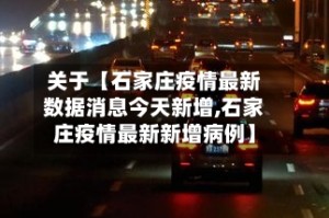 关于【石家庄疫情最新数据消息今天新增,石家庄疫情最新新增病例】