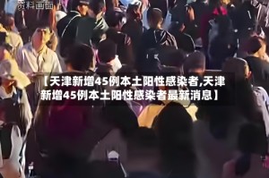 【天津新增45例本土阳性感染者,天津新增45例本土阳性感染者最新消息】