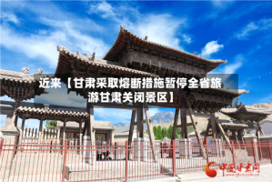 近来【甘肃采取熔断措施暂停全省旅游甘肃关闭景区】