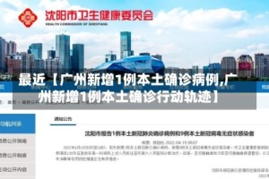 最近【广州新增1例本土确诊病例,广州新增1例本土确诊行动轨迹】