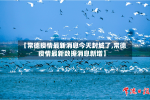 【常德疫情最新消息今天封城了,常德疫情最新数据消息新增】