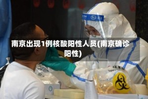 南京出现1例核酸阳性人员(南京确诊阳性)