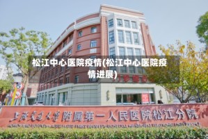 松江中心医院疫情(松江中心医院疫情进展)