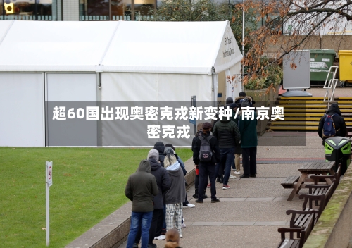 超60国出现奥密克戎新变种/南京奥密克戎-第1张图片