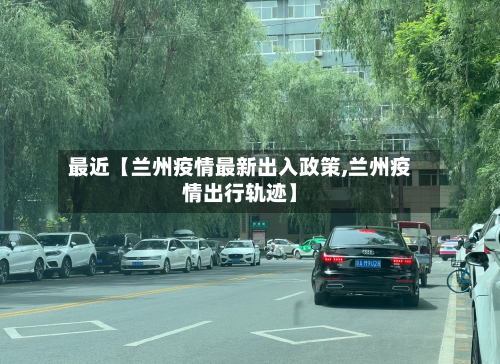 最近【兰州疫情最新出入政策,兰州疫情出行轨迹】-第3张图片