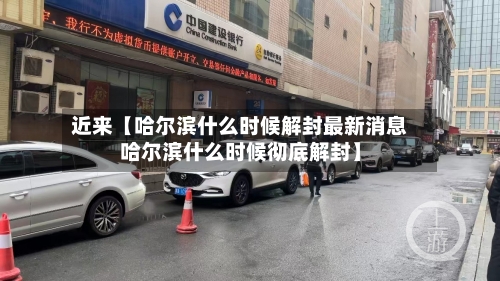 近来【哈尔滨什么时候解封最新消息哈尔滨什么时候彻底解封】-第1张图片