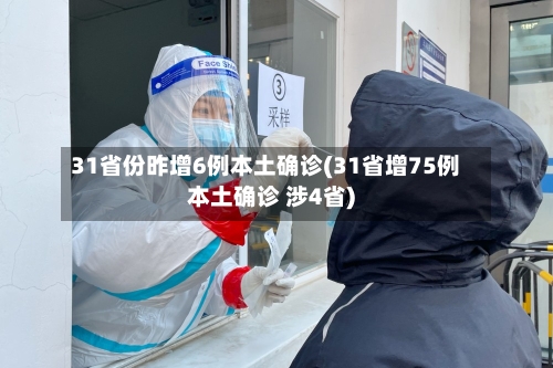 31省份昨增6例本土确诊(31省增75例本土确诊 涉4省)-第2张图片