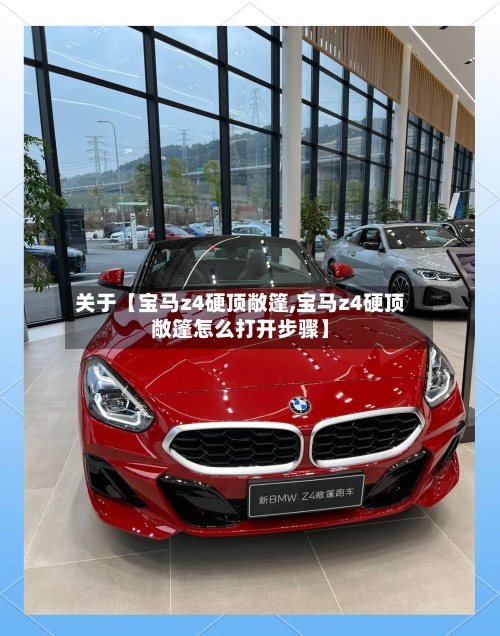 关于【宝马z4硬顶敞篷,宝马z4硬顶敞篷怎么打开步骤】-第3张图片