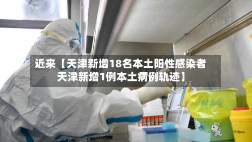 近来【天津新增18名本土阳性感染者天津新增1例本土病例轨迹】-第1张图片