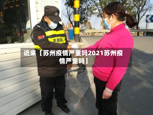 近来【苏州疫情严重吗2021苏州疫情严重吗】-第1张图片