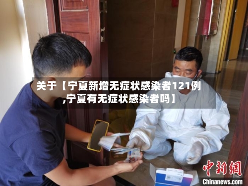关于【宁夏新增无症状感染者121例,宁夏有无症状感染者吗】-第3张图片