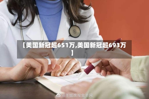 【美国新冠超651万,美国新冠超693万】-第1张图片