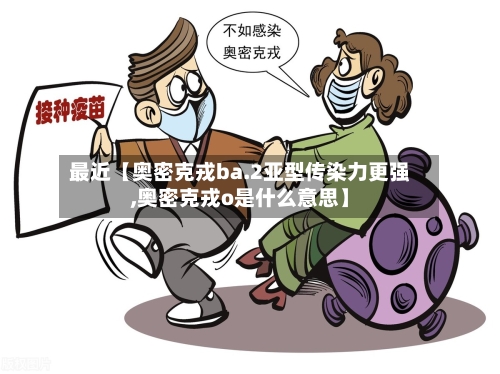 最近【奥密克戎ba.2亚型传染力更强,奥密克戎o是什么意思】-第3张图片