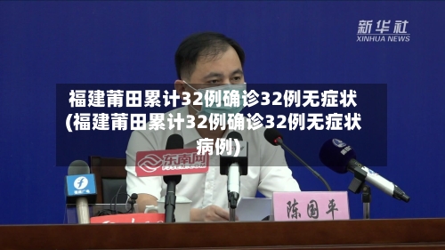 福建莆田累计32例确诊32例无症状(福建莆田累计32例确诊32例无症状病例)-第1张图片