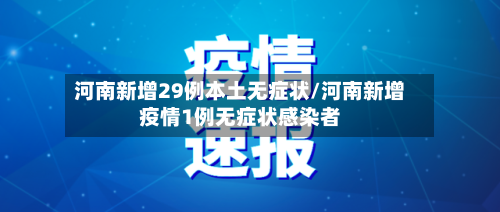 河南新增29例本土无症状/河南新增疫情1例无症状感染者-第1张图片