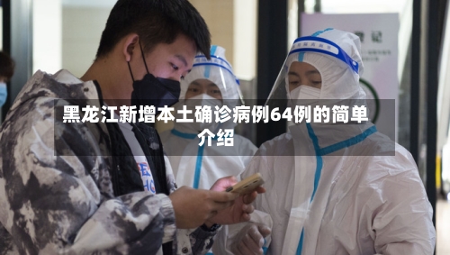 黑龙江新增本土确诊病例64例的简单介绍-第3张图片