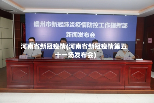 河南省新冠疫情(河南省新冠疫情第五十一场发布会)-第1张图片