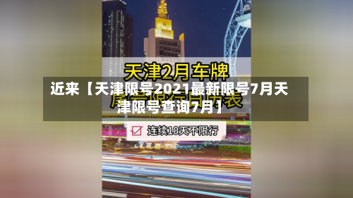 近来【天津限号2021最新限号7月天津限号查询7月】-第1张图片