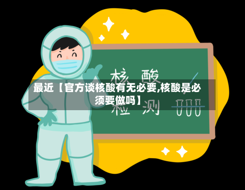 最近【官方谈核酸有无必要,核酸是必须要做吗】-第1张图片