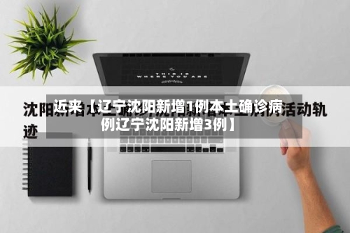 近来【辽宁沈阳新增1例本土确诊病例辽宁沈阳新增3例】-第1张图片