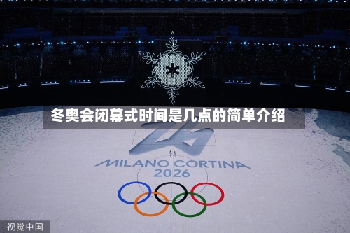 冬奥会闭幕式时间是几点的简单介绍-第1张图片