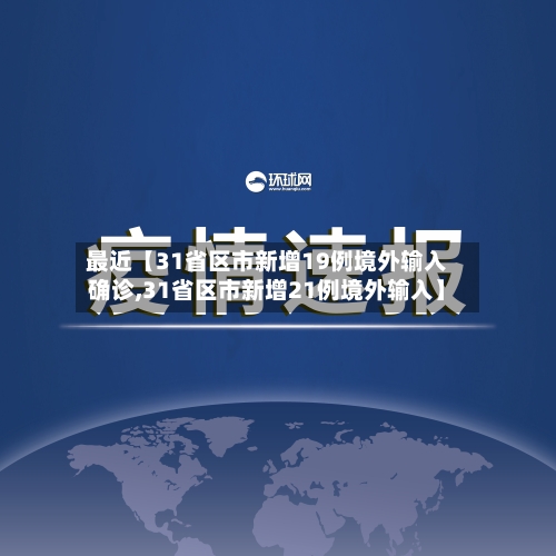 最近【31省区市新增19例境外输入确诊,31省区市新增21例境外输入】-第3张图片