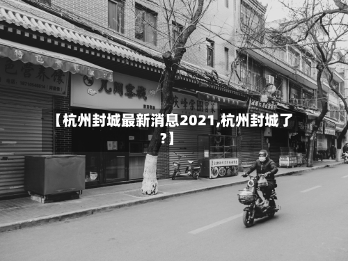 【杭州封城最新消息2021,杭州封城了?】-第1张图片