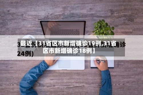 最近【31省区市新增确诊19例,31省区市新增确诊18例】-第1张图片