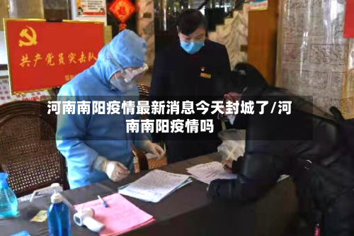河南南阳疫情最新消息今天封城了/河南南阳疫情吗-第2张图片