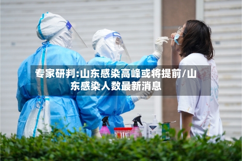 专家研判:山东感染高峰或将提前/山东感染人数最新消息-第1张图片