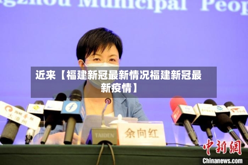 近来【福建新冠最新情况福建新冠最新疫情】-第1张图片