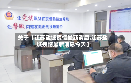 关于【江苏盐城疫情最新消息,江苏盐城疫情最新消息今天】-第1张图片
