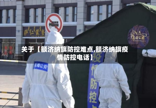 关于【额济纳旗防控难点,额济纳旗疫情防控电话】-第1张图片