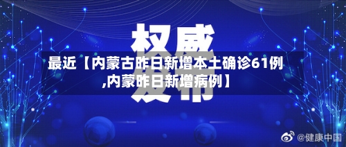 最近【内蒙古昨日新增本土确诊61例,内蒙昨日新增病例】-第1张图片
